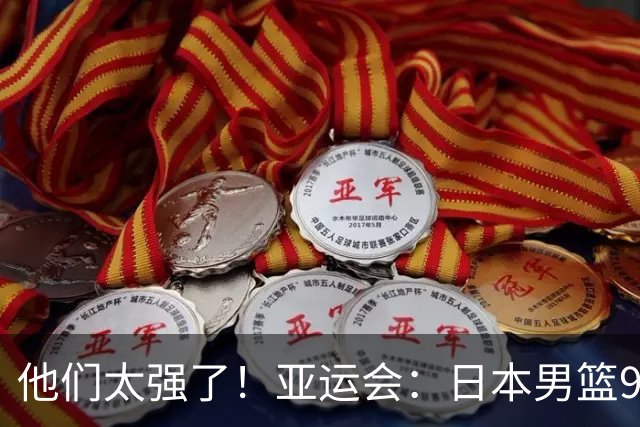 他们太强了！亚运会：日本男篮97-78晋级决赛，中国男篮无缘决赛