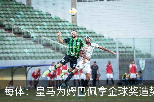 每体：皇马为姆巴佩拿金球奖造势，但他上个重要冠军是18年世界杯