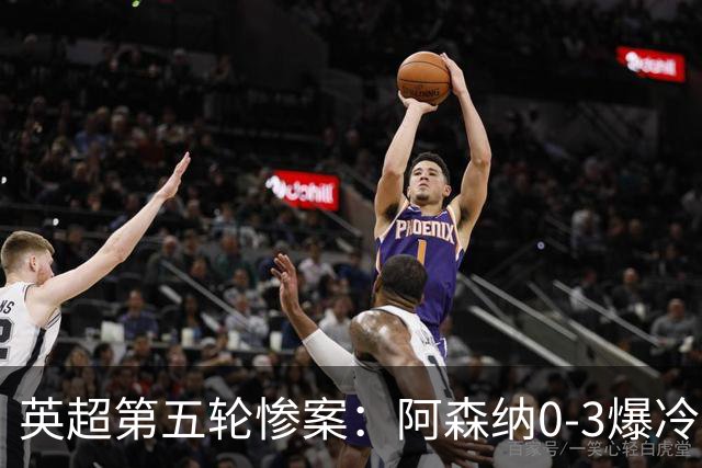 英超第五轮惨案：阿森纳0-3爆冷，连胜终结引争议