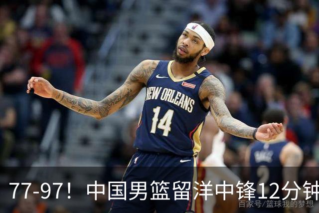 77-97！中国男篮留洋中锋12分钟0分，亚运顶替杨瀚森，率队惨败日本